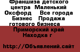 Франшиза детского центра «Маленький Оксфорд» - Все города Бизнес » Продажа готового бизнеса   . Приморский край,Находка г.